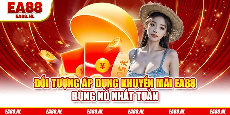 Đối tượng áp dụng khuyến mãi EA88 bùng nổ nhất tuần